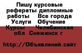 Пишу курсовые рефераты дипломные работы  - Все города Услуги » Обучение. Курсы   . Челябинская обл.,Снежинск г.